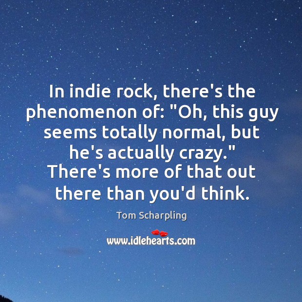 In indie rock, there’s the phenomenon of: “Oh, this guy seems totally Tom Scharpling Picture Quote