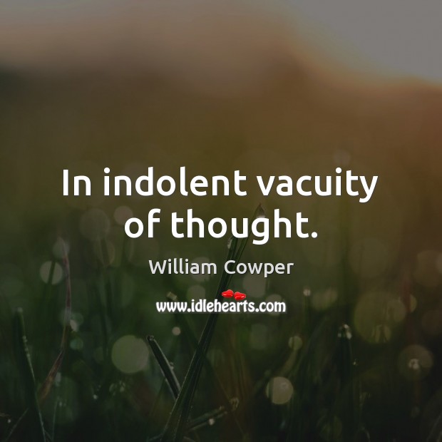 In indolent vacuity of thought. William Cowper Picture Quote