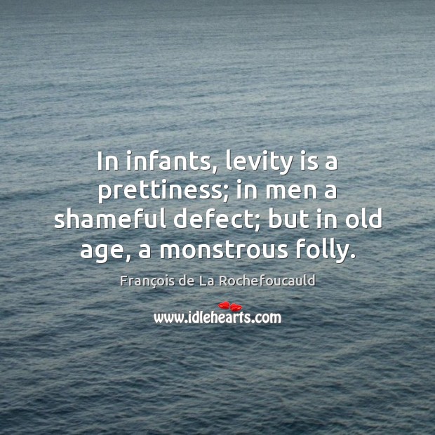 In infants, levity is a prettiness; in men a shameful defect; but Image