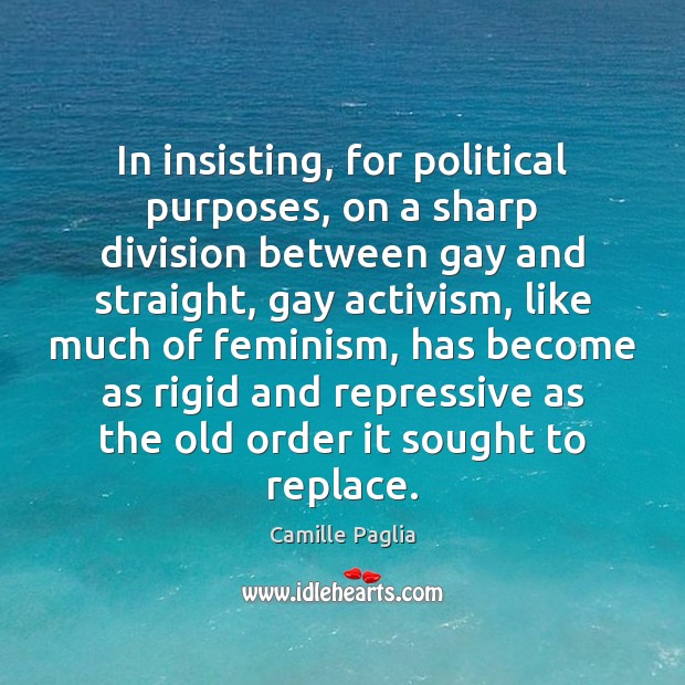 In insisting, for political purposes, on a sharp division between gay and Camille Paglia Picture Quote