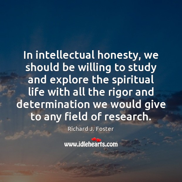 In intellectual honesty, we should be willing to study and explore the Richard J. Foster Picture Quote