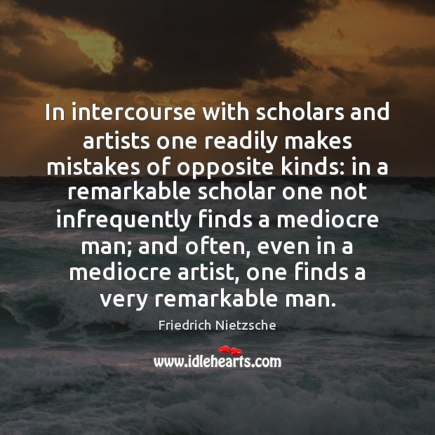 In intercourse with scholars and artists one readily makes mistakes of opposite Friedrich Nietzsche Picture Quote