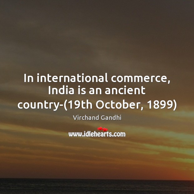 In international commerce, India is an ancient country-(19th October, 1899) Virchand Gandhi Picture Quote