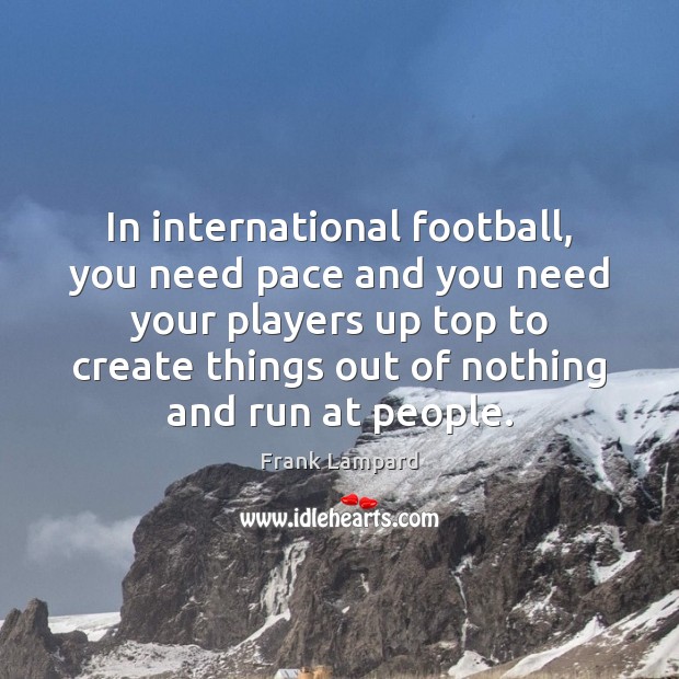 In international football, you need pace and you need your players up Frank Lampard Picture Quote