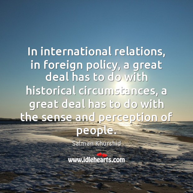 In international relations, in foreign policy, a great deal has to do Salman Khurshid Picture Quote