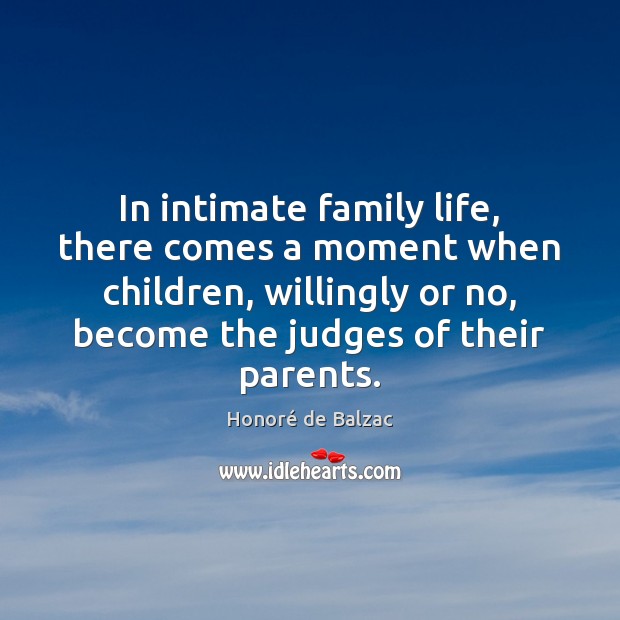 In intimate family life, there comes a moment when children, willingly or Honoré de Balzac Picture Quote