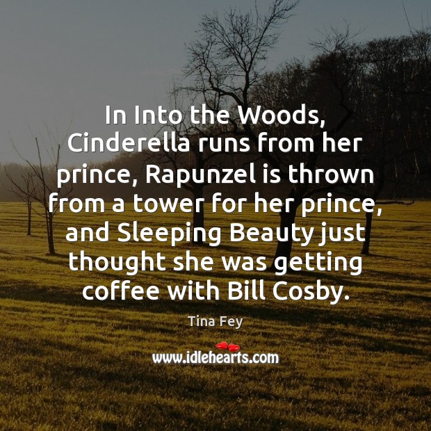 In Into the Woods, Cinderella runs from her prince, Rapunzel is thrown Tina Fey Picture Quote