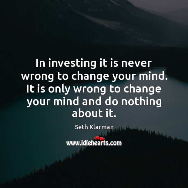 In investing it is never wrong to change your mind. It is Seth Klarman Picture Quote