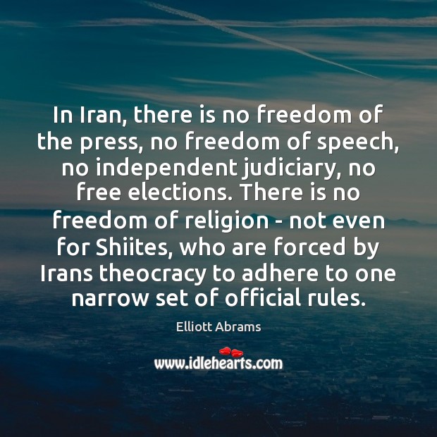In Iran, there is no freedom of the press, no freedom of Elliott Abrams Picture Quote