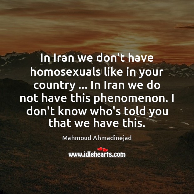 In Iran we don’t have homosexuals like in your country … In Iran Mahmoud Ahmadinejad Picture Quote