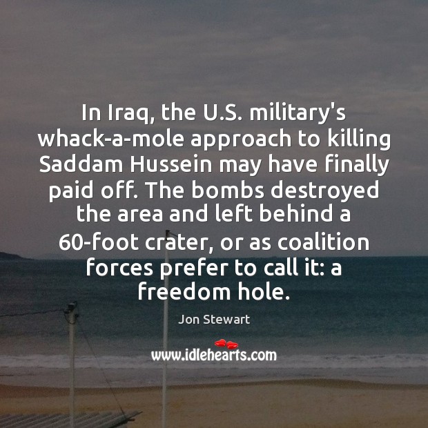 In Iraq, the U.S. military’s whack-a-mole approach to killing Saddam Hussein Jon Stewart Picture Quote