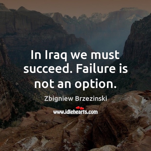 In Iraq we must succeed. Failure is not an option. Zbigniew Brzezinski Picture Quote