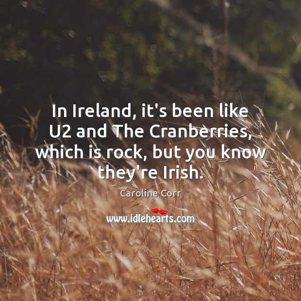 In Ireland, it’s been like U2 and The Cranberries, which is rock, Caroline Corr Picture Quote