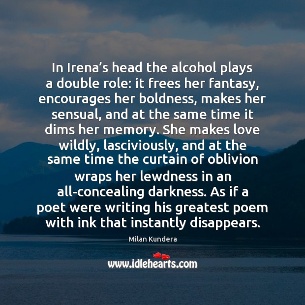 In Irena’s head the alcohol plays a double role: it frees Milan Kundera Picture Quote