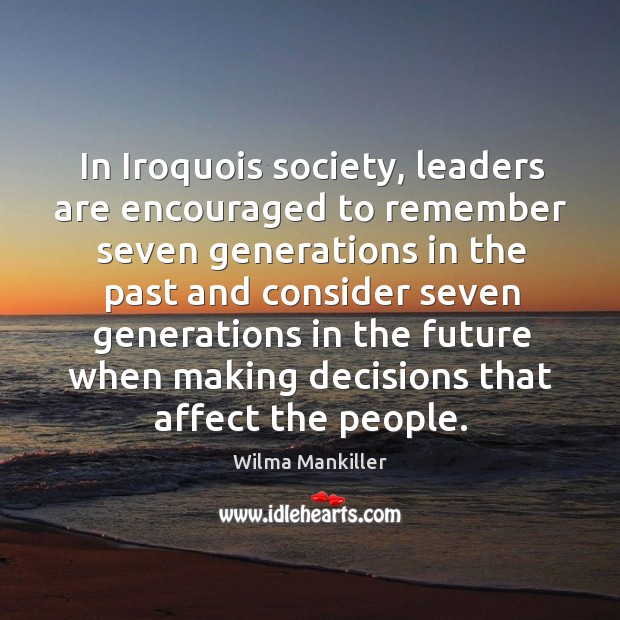 In iroquois society, leaders are encouraged to remember seven Wilma Mankiller Picture Quote