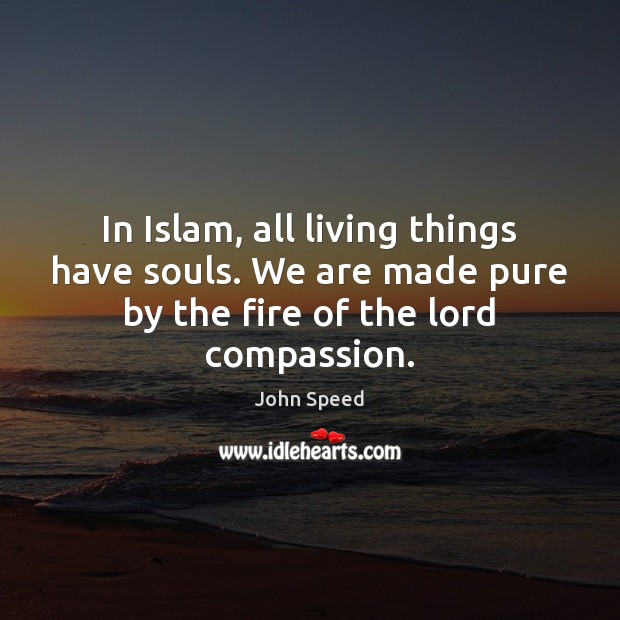 In Islam, all living things have souls. We are made pure by John Speed Picture Quote
