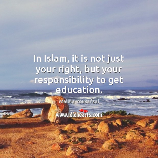 In Islam, it is not just your right, but your responsibility to get education. Malala Yousafzai Picture Quote
