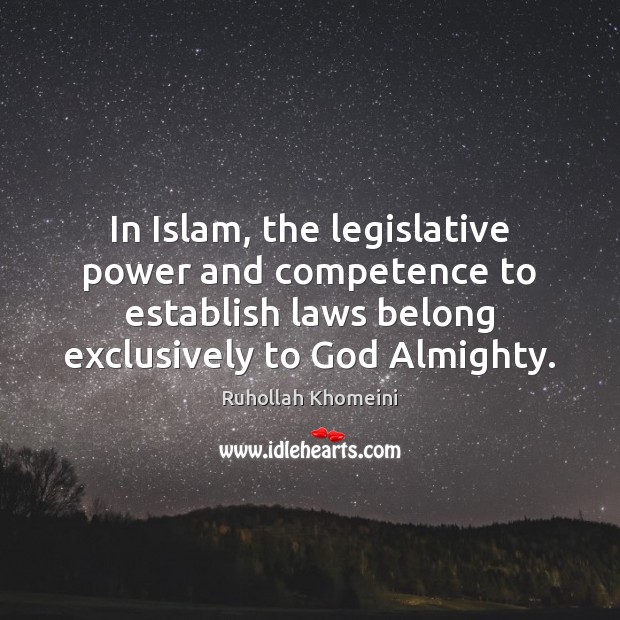 In Islam, the legislative power and competence to establish laws belong exclusively Ruhollah Khomeini Picture Quote