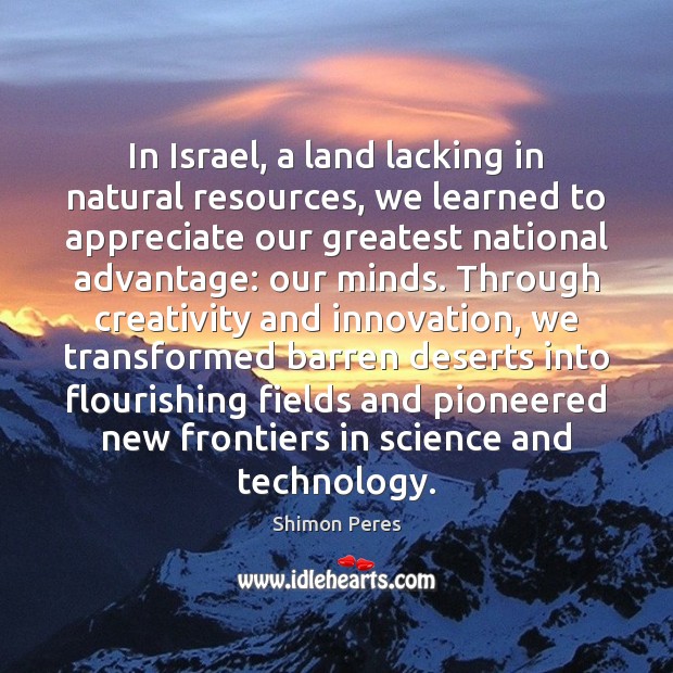 In Israel, a land lacking in natural resources, we learned to appreciate Shimon Peres Picture Quote