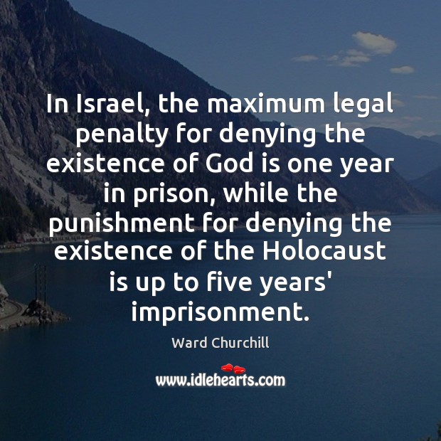 In Israel, the maximum legal penalty for denying the existence of God Ward Churchill Picture Quote