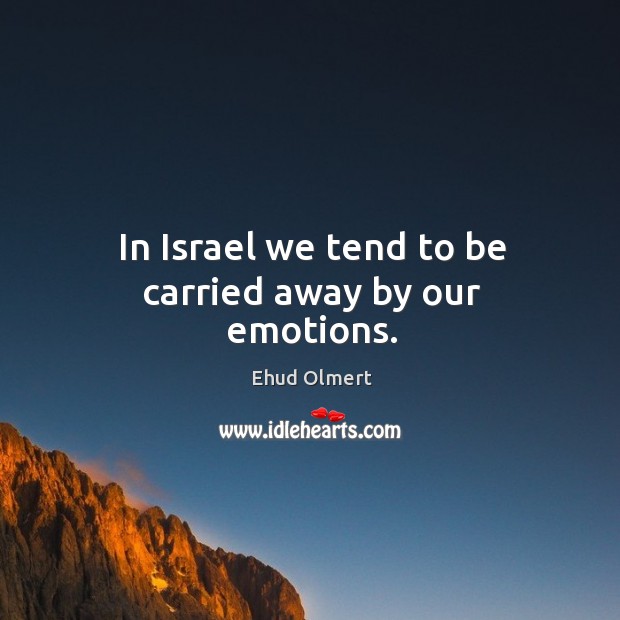 In israel we tend to be carried away by our emotions. Ehud Olmert Picture Quote