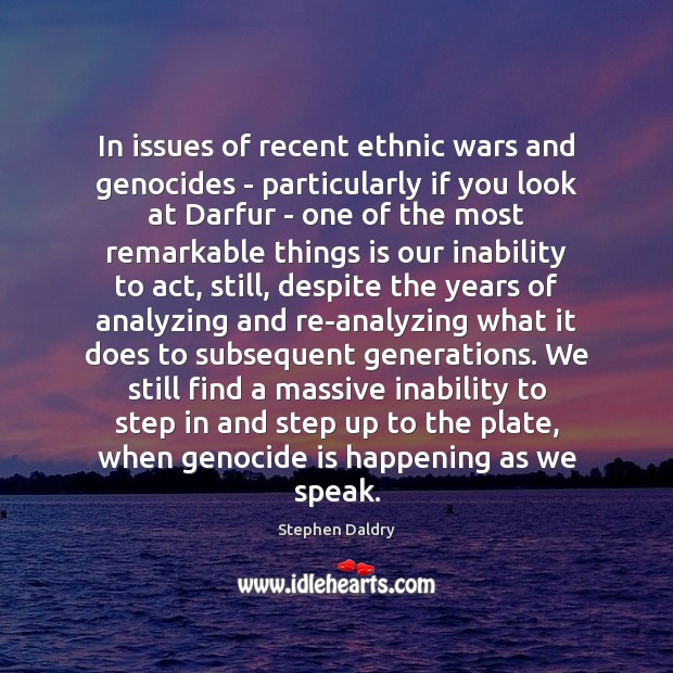 In issues of recent ethnic wars and genocides – particularly if you Stephen Daldry Picture Quote