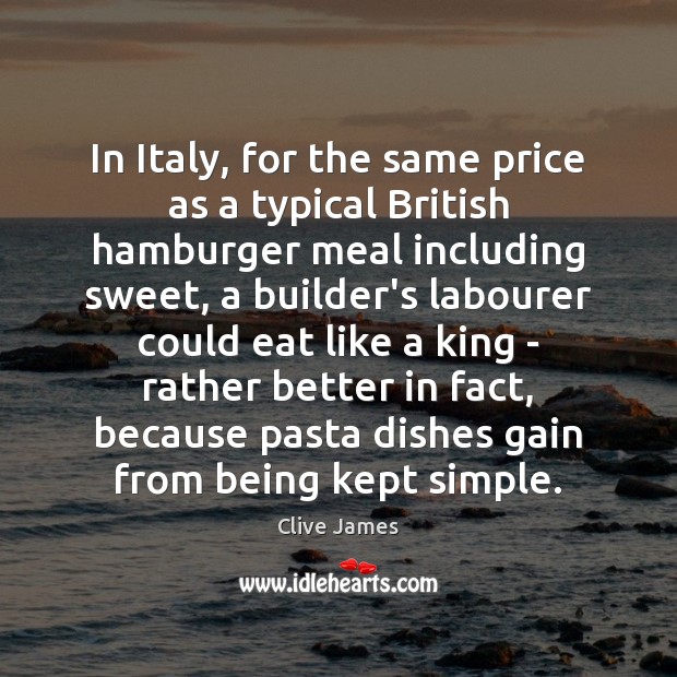 In Italy, for the same price as a typical British hamburger meal Clive James Picture Quote