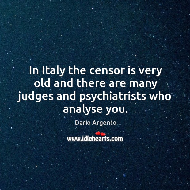 In italy the censor is very old and there are many judges and psychiatrists who analyse you. Dario Argento Picture Quote
