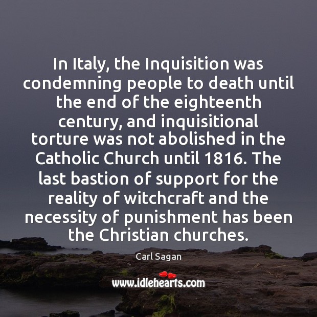 In Italy, the Inquisition was condemning people to death until the end Carl Sagan Picture Quote
