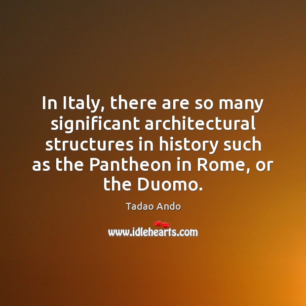 In Italy, there are so many significant architectural structures in history such Tadao Ando Picture Quote
