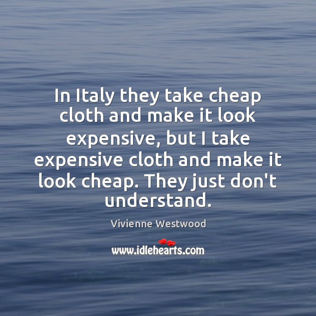 In Italy they take cheap cloth and make it look expensive, but Vivienne Westwood Picture Quote