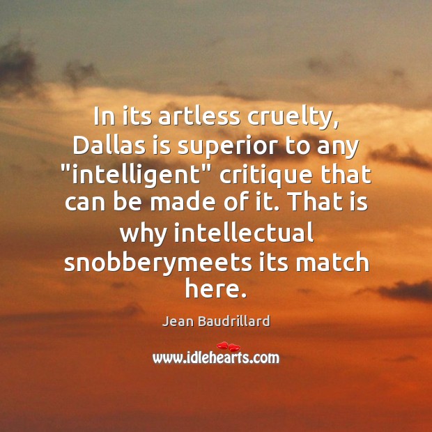 In its artless cruelty, Dallas is superior to any “intelligent” critique that Jean Baudrillard Picture Quote