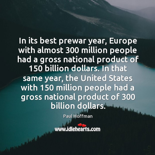 In its best prewar year, europe with almost 300 million people had a gross national product of 150 billion dollars. Paul Hoffman Picture Quote