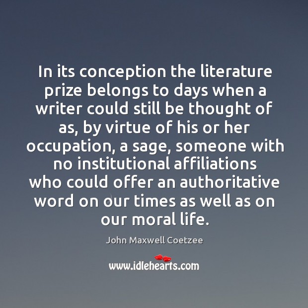 In its conception the literature prize belongs to days when a writer could still be thought of as John Maxwell Coetzee Picture Quote