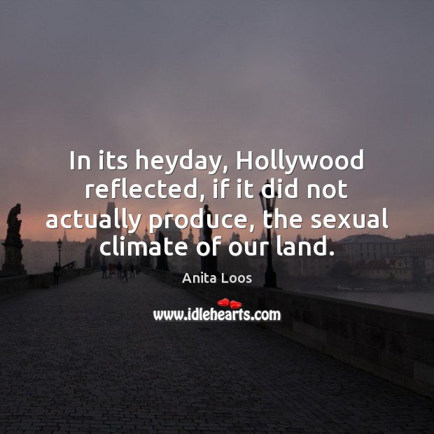 In its heyday, Hollywood reflected, if it did not actually produce, the Anita Loos Picture Quote