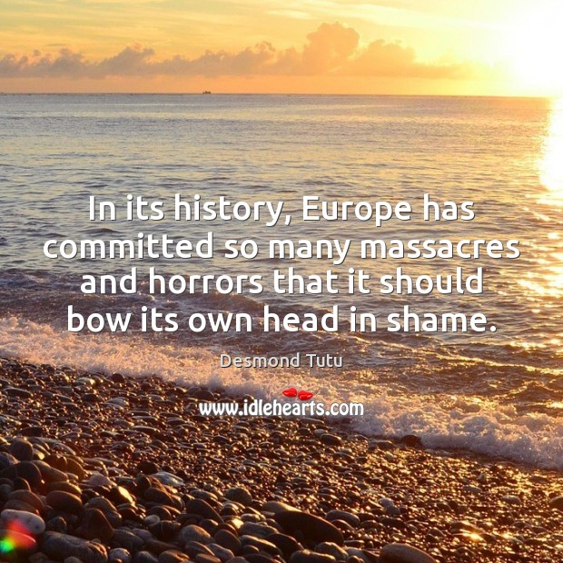 In its history, Europe has committed so many massacres and horrors that Desmond Tutu Picture Quote