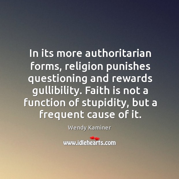 In its more authoritarian forms, religion punishes questioning and rewards gullibility. Faith Wendy Kaminer Picture Quote