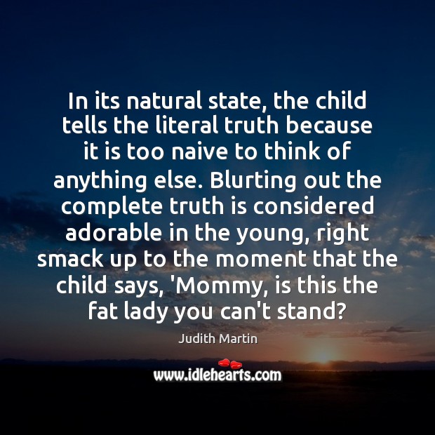 In its natural state, the child tells the literal truth because it Judith Martin Picture Quote