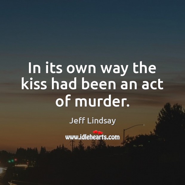 In its own way the kiss had been an act of murder. Jeff Lindsay Picture Quote