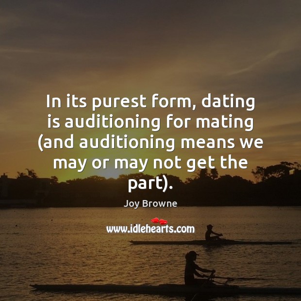 In its purest form, dating is auditioning for mating (and auditioning means Joy Browne Picture Quote