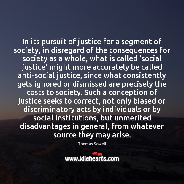 In its pursuit of justice for a segment of society, in disregard Thomas Sowell Picture Quote