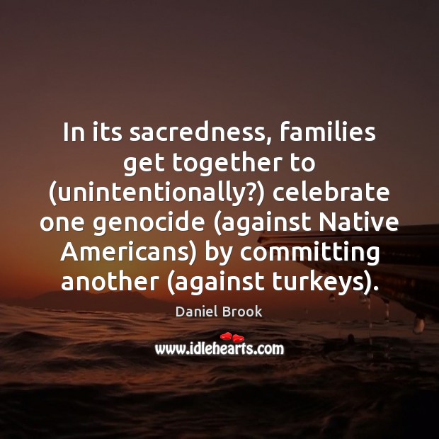 In its sacredness, families get together to (unintentionally?) celebrate one genocide (against 