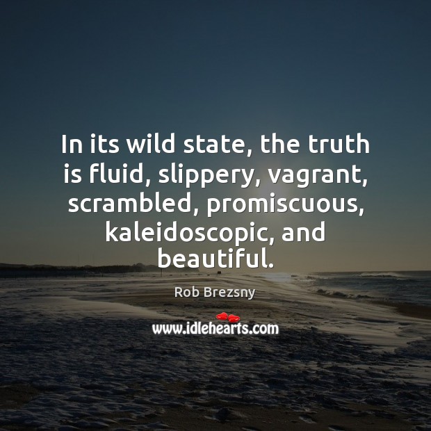 In its wild state, the truth is fluid, slippery, vagrant, scrambled, promiscuous, Rob Brezsny Picture Quote