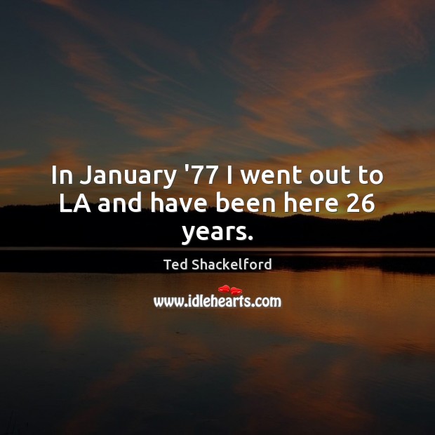 In January ’77 I went out to LA and have been here 26 years. Image