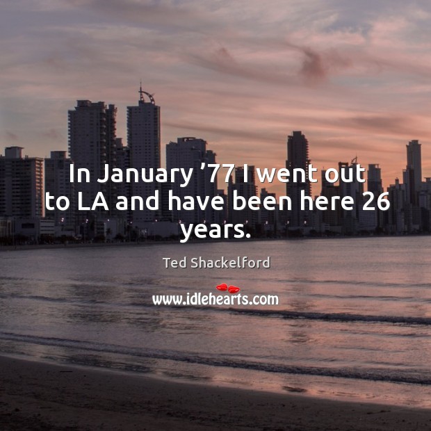 In january ’77 I went out to la and have been here 26 years. Ted Shackelford Picture Quote