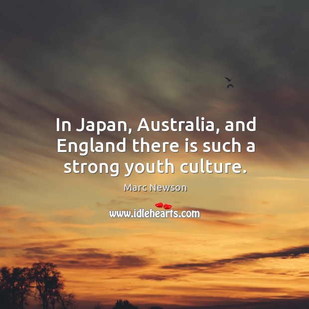 In japan, australia, and england there is such a strong youth culture. Image