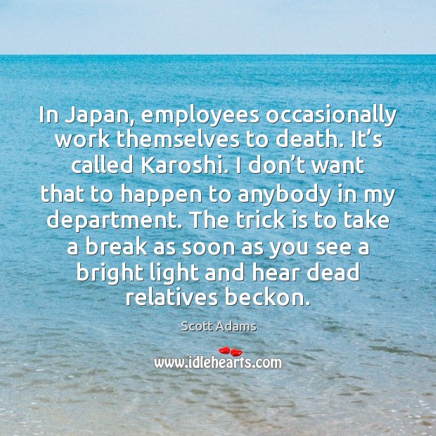 In Japan, employees occasionally work themselves to death. It’s called Karoshi. Scott Adams Picture Quote