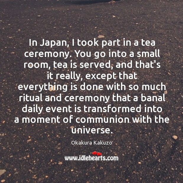 In Japan, I took part in a tea ceremony. You go into Okakura Kakuzo Picture Quote