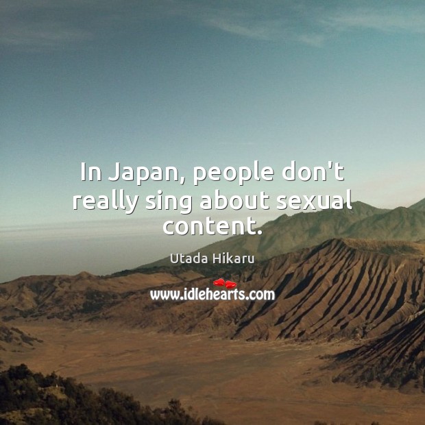 In Japan, people don’t really sing about sexual content. Utada Hikaru Picture Quote