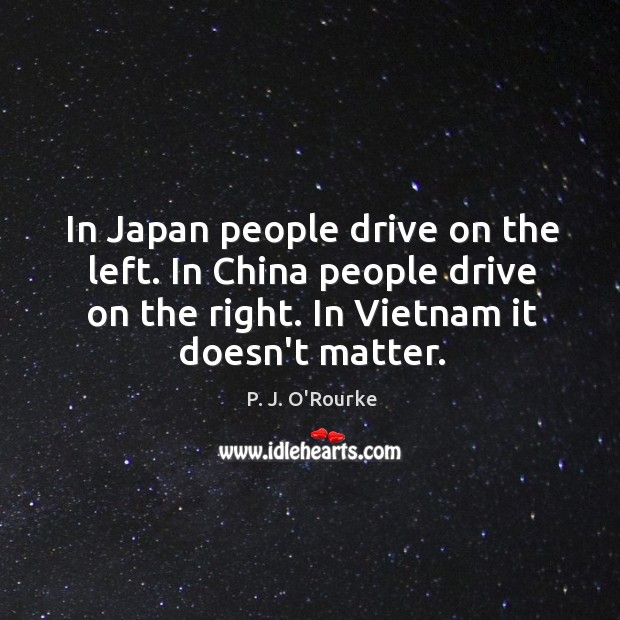 In Japan people drive on the left. In China people drive on P. J. O’Rourke Picture Quote